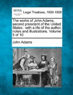 The Works of John Adams, Second President of the United States: With a Life of the Author, Notes and Illustrations. Volume 5 of 10