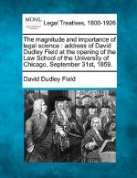 The Magnitude and Importance of Legal Science: Address of David Dudley Field at the Opening of the Law School of the University of Chicago, September