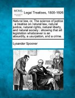 Natural Law, Or, the Science of Justice: A Treatise on Natural Law, Natural Justice, Natural Rights, Natural Liberty, and Natural Society: Showing Tha