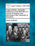 Legal Outlines: Being the Substance of the First Title of a Course of Lectures Now Delivering in the University of Maryland.