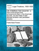 Life of Matthew Hale Carpenter: A View of the Honors and Achievements That, in the American Republic, Are the Fruits of Well-Directed Ambition and Per