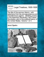 The Life of Gouverneur Morris: With Selections from His Correspondence and Miscellaneous Papers: Detailing Events in the American Revolution, the Fre