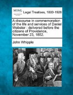 A Discourse in Commemoration of the Life and Services of Daniel Webster: Delivered Before the Citizens of Providence, November 23, 1852.