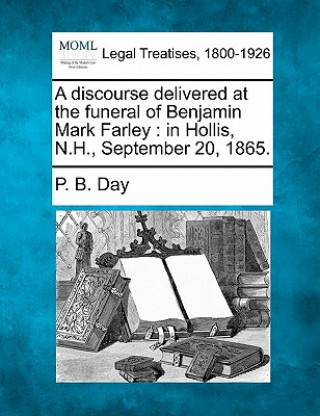 A Discourse Delivered at the Funeral of Benjamin Mark Farley: In Hollis, N.H., September 20, 1865.