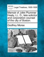 Memoir of John Plummer Healy, LL. D., Late Solicitor and Corporation Counsel of the City of Boston.