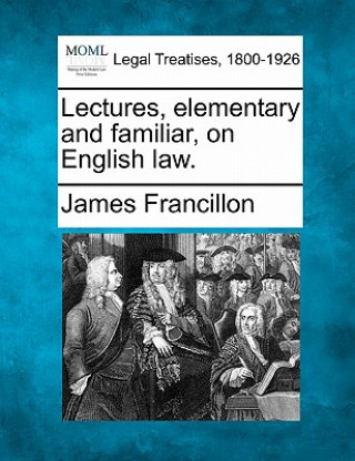 Lectures, Elementary and Familiar, on English Law.