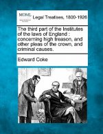 The Third Part of the Institutes of the Laws of England: Concerning High Treason, and Other Pleas of the Crown, and Criminal Causes.
