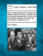 The Correspondence of the Late John Wilkes, with His Friends: Printed from the Original Manuscripts in Which Are Introduced Memoirs of His Life / By J
