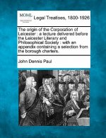 The Origin of the Corporation of Leicester: A Lecture Delivered Before the Leicester Literary and Philosophical Society: With an Appendix Containing a