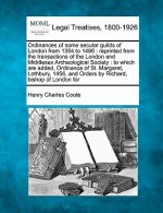 Ordinances of Some Secular Guilds of London from 1354 to 1496: Reprinted from the Transactions of the London and Middlesex Archeological Society: To W