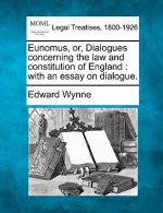 Eunomus, Or, Dialogues Concerning the Law and Constitution of England: With an Essay on Dialogue.