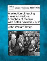 A Selection of Leading Cases on Various Branches of the Law: With Notes. Volume 2 of 2