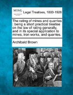 The Rating of Mines and Quarries: Being a Short Practical Treatise on the Law of Rating Generally, and in Its Special Application to Mines, Iron Works