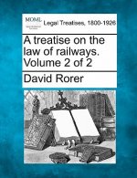 A Treatise on the Law of Railways. Volume 2 of 2