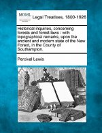 Historical Inquiries, Concerning Forests and Forest Laws: With Topographical Remarks, Upon the Ancient and Modern State of the New Forest, in the Coun