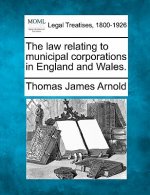 The Law Relating to Municipal Corporations in England and Wales.