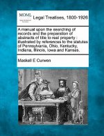 A Manual Upon the Searching of Records and the Preparation of Abstracts of Title to Real Property: Illustrated by References to the Statutes of Pennsy