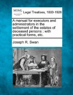 A Manual for Executors and Administrators in the Settlement of the Estates of Deceased Persons: With Practical Forms, Etc.