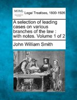 A Selection of Leading Cases on Various Branches of the Law: With Notes. Volume 1 of 2