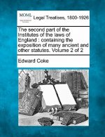 The Second Part of the Institutes of the Laws of England: Containing the Exposition of Many Ancient and Other Statutes. Volume 2 of 2