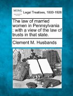 The Law of Married Women in Pennsylvania: With a View of the Law of Trusts in That State.