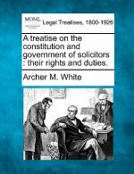 A Treatise on the Constitution and Government of Solicitors: Their Rights and Duties.