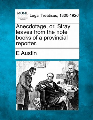 Anecdotage, Or, Stray Leaves from the Note Books of a Provincial Reporter.