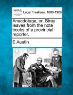 Anecdotage, Or, Stray Leaves from the Note Books of a Provincial Reporter.