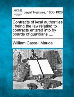 Contracts of Local Authorities: Being the Law Relating to Contracts Entered Into by Boards of Guardians ....