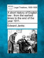 A Short History of English Law: From the Earliest Times to the End of the Year 1911.