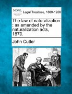 The Law of Naturalization: As Amended by the Naturalization Acts, 1870.