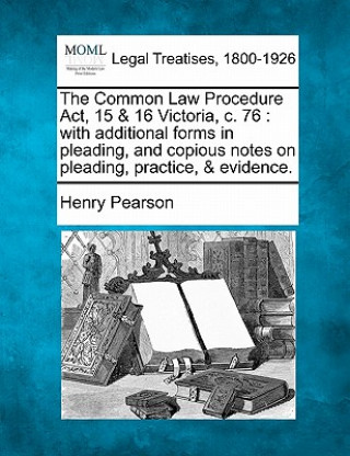 The Common Law Procedure ACT, 15 & 16 Victoria, C. 76: With Additional Forms in Pleading, and Copious Notes on Pleading, Practice, & Evidence.