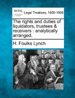 The Rights and Duties of Liquidators, Trustees & Receivers: Analytically Arranged.