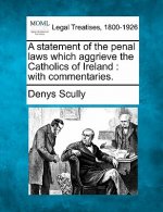 A Statement of the Penal Laws Which Aggrieve the Catholics of Ireland: With Commentaries.