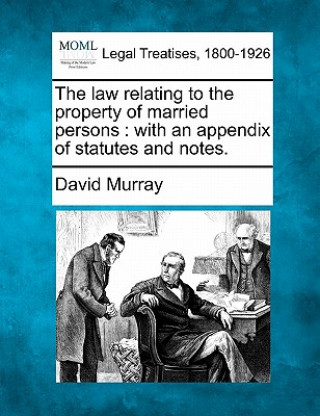 The Law Relating to the Property of Married Persons: With an Appendix of Statutes and Notes.