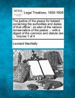 The Justice of the Peace for Ireland: Containing the Authorities and Duties of That Officer: As Also of the Various Conservators of the Peace ... with