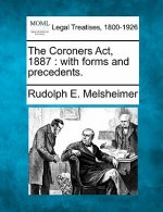 The Coroners ACT, 1887: With Forms and Precedents.