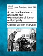 A Practical Treatise on Abstracts and Examinations of Title to Real Property.