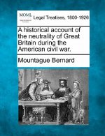 A Historical Account of the Neutrality of Great Britain During the American Civil War.