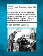 Comparative Administrative Law: An Analysis of the Administrative Systems, National and Local, of the United States, England, France and Germany. Volu