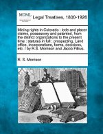 Mining Rights in Colorado: Lode and Placer Claims, Possessory and Patented, from the District Organizations to the Present Time: Statutes in Full