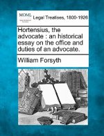 Hortensius, the Advocate: An Historical Essay on the Office and Duties of an Advocate.