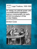 An Essay on Judicial Power and Unconstitutional Legislation: Being a Commentary on Parts of the Constitution of the United States.