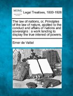 The Law of Nations, Or, Principles of the Law of Nature, Applied to the Conduct and Affairs of Nations and Sovereigns: A Work Tending to Display the T