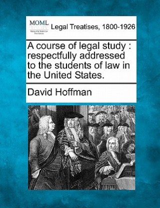 A Course of Legal Study: Respectfully Addressed to the Students of Law in the United States.