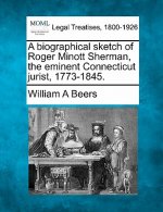 A Biographical Sketch of Roger Minott Sherman, the Eminent Connecticut Jurist, 1773-1845.