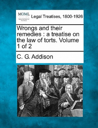 Wrongs and Their Remedies: A Treatise on the Law of Torts. Volume 1 of 2