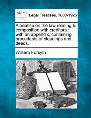 A Treatise on the Law Relating to Composition with Creditors: With an Appendix, Containing Precedents of Pleadings and Deeds.