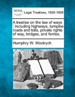 A Treatise on the Law of Ways: Including Highways, Turnpike Roads and Tolls, Private Rights of Way, Bridges, and Ferries.