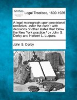 A Legal Monograph Upon Provisional Remedies Under the Code: With Decisions of Other States That Follow the New York Practice / By John S. Derby and He
